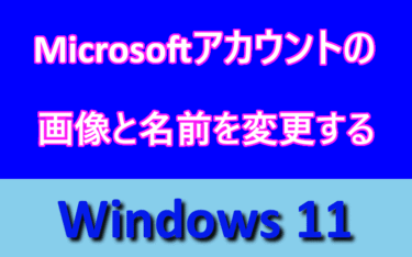 Windows 11の設定： Microsoft アカウントのプロフィール画像と名前を変更する方法