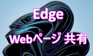 Edgeの実用的機能  閲覧中のWebページをデバイス同士で共有する