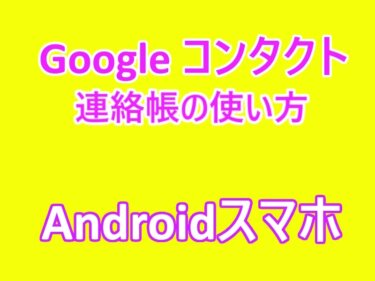 Andoroidスマホによる連絡帳の使い方：Google コンタクトの活用