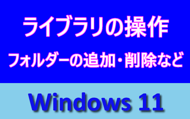Windows 11の操作：ライブラリにフォルダーを追加、削除および新しい 